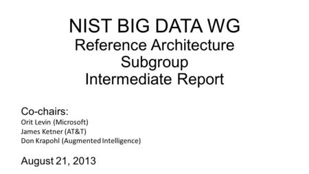 NIST BIG DATA WG Reference Architecture Subgroup Intermediate Report Co-chairs: Orit Levin (Microsoft) James Ketner (AT&T) Don Krapohl (Augmented Intelligence)