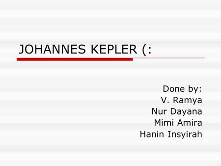 JOHANNES KEPLER (: Done by: V. Ramya Nur Dayana Mimi Amira Hanin Insyirah.