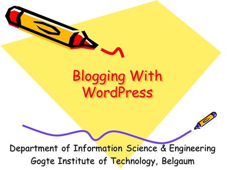 Blogging With WordPress Department of Information Science & Engineering Gogte Institute of Technology, Belgaum.