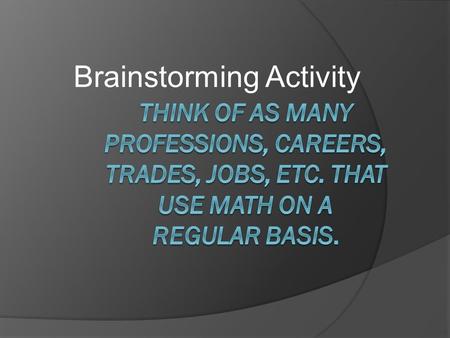 Brainstorming Activity. Connections  In this activity, students will make connections between mathematical modeling and different occupations that may.