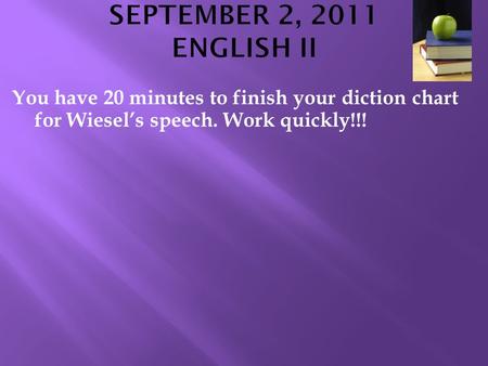 You have 20 minutes to finish your diction chart for Wiesel’s speech. Work quickly!!!