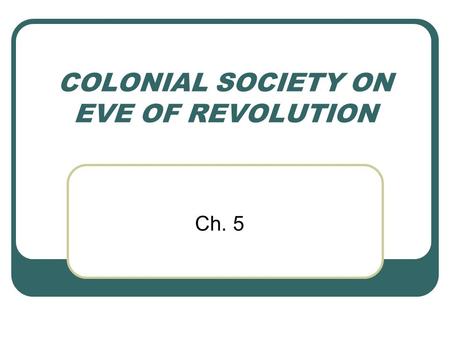 COLONIAL SOCIETY ON EVE OF REVOLUTION Ch. 5. DEMOGRAPHICS Population 1700 300,000 20,000 black 1775 2.5 million 500,000 black Average age was 16 years.