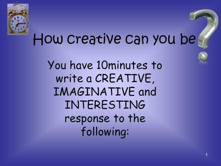 How creative can you be 1 You have 10minutes to write a CREATIVE, IMAGINATIVE and INTERESTING response to the following: