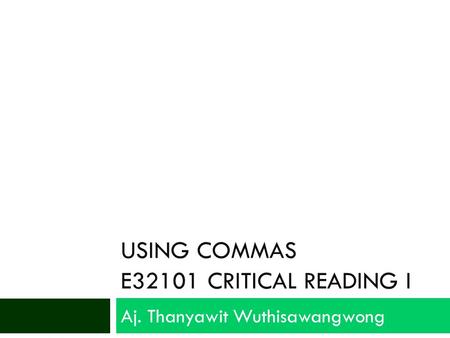 USING COMMAS E32101 CRITICAL READING I Aj. Thanyawit Wuthisawangwong.