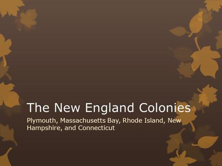 The New England Colonies Plymouth, Massachusetts Bay, Rhode Island, New Hampshire, and Connecticut.