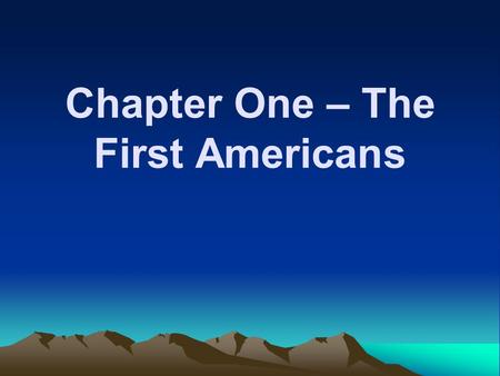 Chapter One – The First Americans. First Migrations First people arrive 33,000- 10,000 B.C. Americas populated by 9500 B.C.