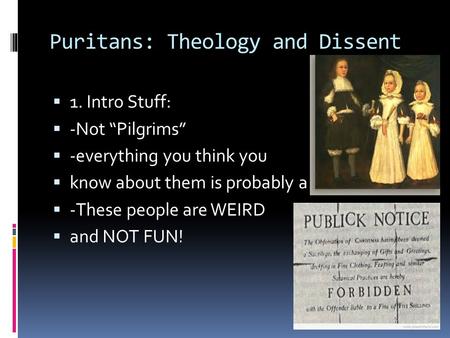 Puritans: Theology and Dissent  1. Intro Stuff:  -Not “Pilgrims”  -everything you think you  know about them is probably a LIE.  -These people are.