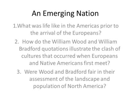 An Emerging Nation 1.What was life like in the Americas prior to the arrival of the Europeans? 2.How do the William Wood and William Bradford quotations.