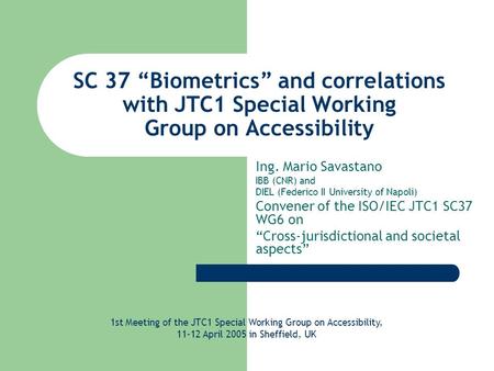 SC 37 “Biometrics” and correlations with JTC1 Special Working Group on Accessibility Ing. Mario Savastano IBB (CNR) and DIEL (Federico II University of.