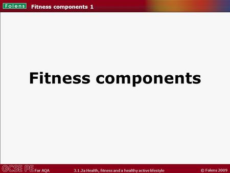 © Folens 2009 For AQA 3.1.2a Health, fitness and a healthy active lifestyle Fitness components Fitness components 1.