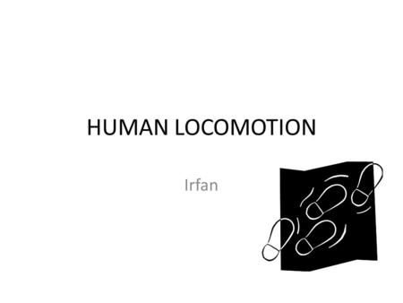 HUMAN LOCOMOTION Irfan 2 HUMAN LOCOMOTION “ RESTORING GAIT-GETTING PEOPLE UP AND RUNNING-IS ONE OF THE CORE ELEMENTS OF PHYSIOTHERAPY.” PROFESSOR R.