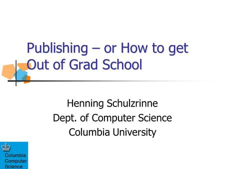 Publishing – or How to get Out of Grad School Henning Schulzrinne Dept. of Computer Science Columbia University.