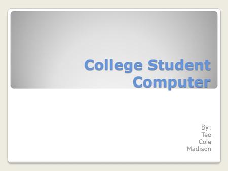 College Student Computer By: Teo Cole Madison Is a PC or Desktop better? A Notebook PC is better for a college student to have because you can carry.