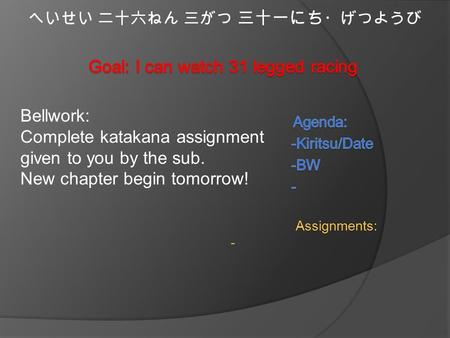 へいせい 二十六ねん 三がつ 三十一にち ・げつようび Bellwork: Complete katakana assignment given to you by the sub. New chapter begin tomorrow! Assignments: -