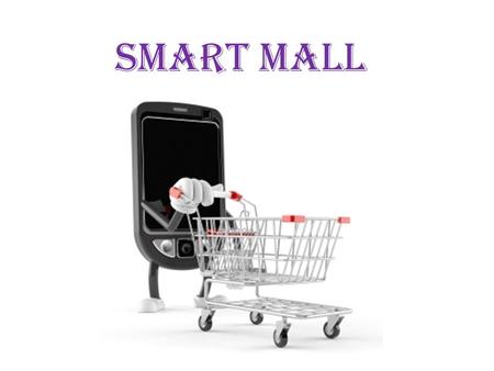 Smart Mall. Project Features Easy online Ordering Fast (Time Saving) Infinite choices Secure Any time use (24*7) Applications Shopping companion that.