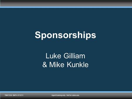 TMK1536 011211Agent training only. Not for sales use. Sponsorships Luke Gilliam & Mike Kunkle TMK1536 BMT4 011211Agent training only. Not for sales use.