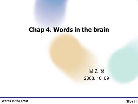 Words in the brain Slide #1 김 민 경 2008. 10. 09 Chap 4. Words in the brain.