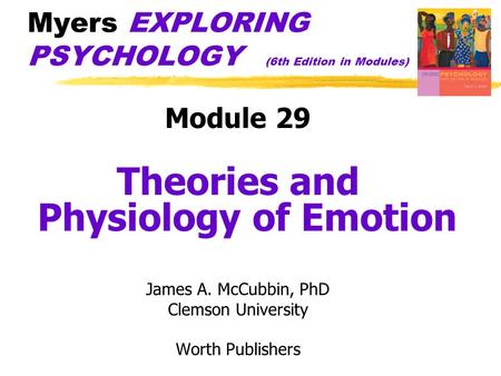 Myers EXPLORING PSYCHOLOGY (6th Edition in Modules) Module 29 Theories and Physiology of Emotion James A. McCubbin, PhD Clemson University Worth Publishers.