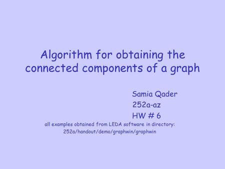 Algorithm for obtaining the connected components of a graph Samia Qader 252a-az HW # 6 all examples obtained from LEDA software in directory: 252a/handout/demo/graphwin/graphwin.