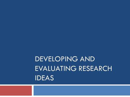 DEVELOPING AND EVALUATING RESEARCH IDEAS. Overview  Generating research ideas  Scientific method and critique  Ideas from theory  Ideas from other.