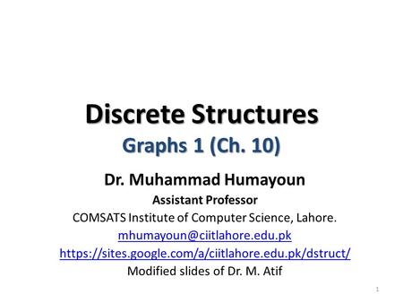 Discrete Structures Graphs 1 (Ch. 10) Dr. Muhammad Humayoun Assistant Professor COMSATS Institute of Computer Science, Lahore.