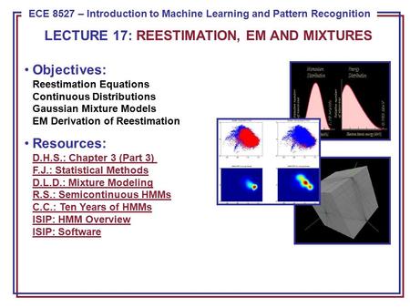 ECE 8443 – Pattern Recognition ECE 8527 – Introduction to Machine Learning and Pattern Recognition Objectives: Reestimation Equations Continuous Distributions.