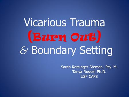 Vicarious Trauma ( Burn Out ) & Boundary Setting Sarah Rotsinger-Stemen, Psy. M. Tanya Russell Ph.D. USF CAPS.