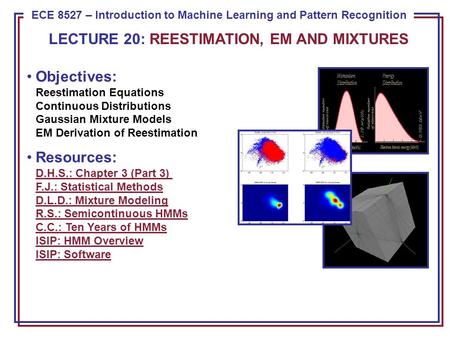 ECE 8443 – Pattern Recognition ECE 8527 – Introduction to Machine Learning and Pattern Recognition Objectives: Reestimation Equations Continuous Distributions.