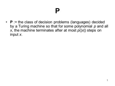 1 P P := the class of decision problems (languages) decided by a Turing machine so that for some polynomial p and all x, the machine terminates after at.