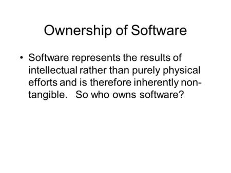 Ownership of Software Software represents the results of intellectual rather than purely physical efforts and is therefore inherently non- tangible. So.