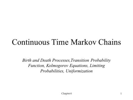 Chapter 61 Continuous Time Markov Chains Birth and Death Processes,Transition Probability Function, Kolmogorov Equations, Limiting Probabilities, Uniformization.