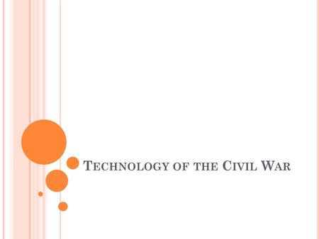 T ECHNOLOGY OF THE C IVIL W AR. F IRST M ODERN W AR Huge armies that required vast quantities of supplies & equipment 1 st war to feature Industrialized.