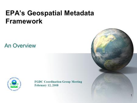 1 EPA’s Geospatial Metadata Framework An Overview FGDC Coordination Group Meeting February 12, 2008.