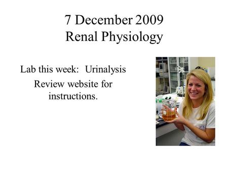 7 December 2009 Renal Physiology Lab this week: Urinalysis Review website for instructions.