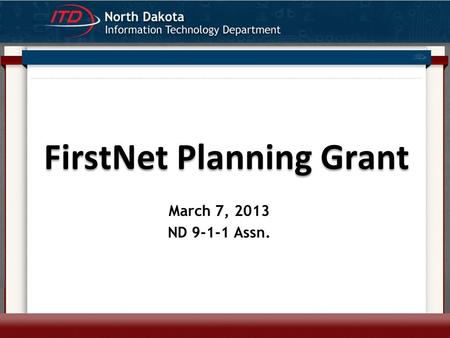 FirstNet Planning Grant Travis Durick 12/6/2012 March 7, 2013 ND 9-1-1 Assn.