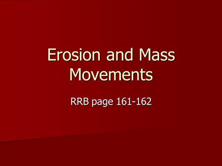 Erosion and Mass Movements RRB page 161-162. Erosion Erosion: The carrying of sediment by wind, water, ice and other agents Erosion: The carrying of sediment.