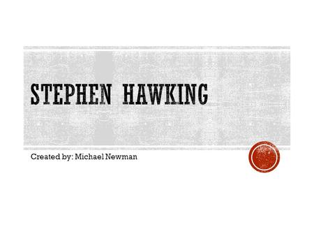 Created by: Michael Newman. Stephen Hawking is a famous physicist that showed that Einstein's General Theory of Relativity implied space and time would.