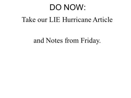 DO NOW: Take our LIE Hurricane Article and Notes from Friday.