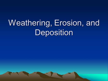 Weathering, Erosion, and Deposition