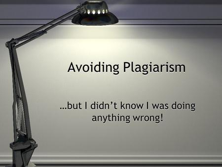 Avoiding Plagiarism …but I didn’t know I was doing anything wrong!