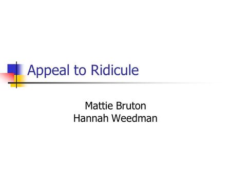 Appeal to Ridicule Mattie Bruton Hannah Weedman. Definition of Fallacy AKA: Appeal to Mockery, The Horse Laugh. Appeal to Ridicule is a fallacy in which.