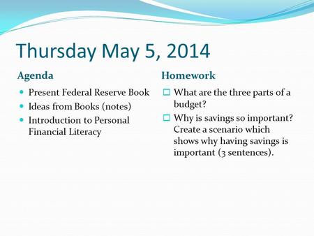 Thursday May 5, 2014 Agenda Homework Present Federal Reserve Book Ideas from Books (notes) Introduction to Personal Financial Literacy  What are the three.