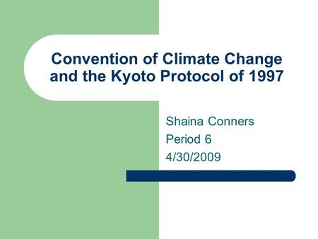 Convention of Climate Change and the Kyoto Protocol of 1997 Shaina Conners Period 6 4/30/2009.