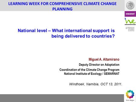 COORDINACION DEL PROGRAMA DE CAMBIO CLIMATICO LEARNING WEEK FOR COMPREHENSIVE CLIMATE CHANGE PLANNING Miguel A. Altamirano Deputy Director on Adaptation.