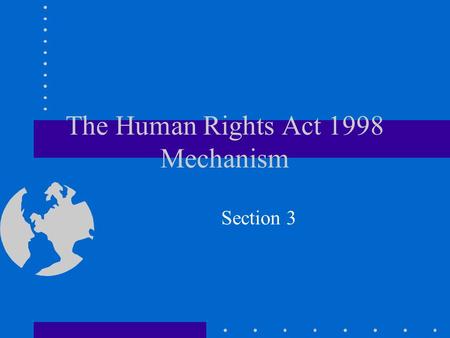 The Human Rights Act 1998 Mechanism Section 3. Section 3 of the HRA 1998 The content and meaning of section 3 The limits to section 3 Case Law Interplay.