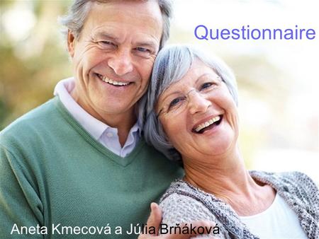 Questionnaire Aneta Kmecová a Júlia Brňáková. 1. At what age do you consider a person to be elderly ? 65 years and more.