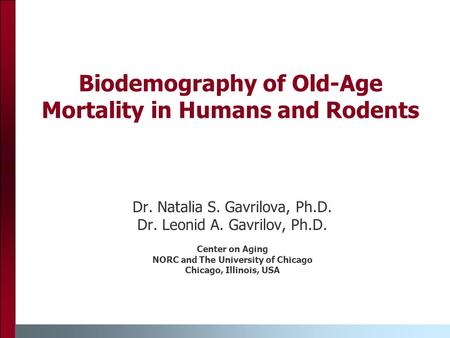 Biodemography of Old-Age Mortality in Humans and Rodents Dr. Natalia S. Gavrilova, Ph.D. Dr. Leonid A. Gavrilov, Ph.D. Center on Aging NORC and The University.