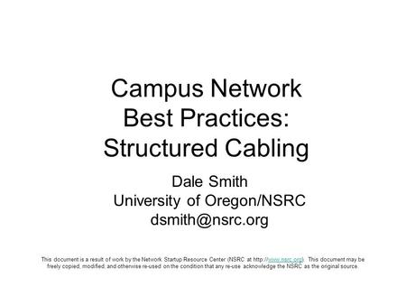 Campus Network Best Practices: Structured Cabling Dale Smith University of Oregon/NSRC This document is a result of work by the Network.