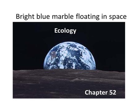 Bright blue marble floating in space Ecology Chapter 52.