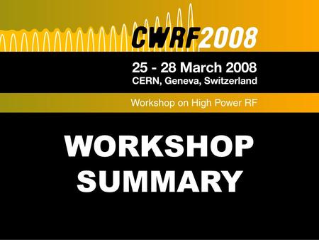 WORKSHOP SUMMARY. 2 Workshop summary CWRF08: finally we have: 54 ~10 33 talks Number of participants rose by almost 6dB.